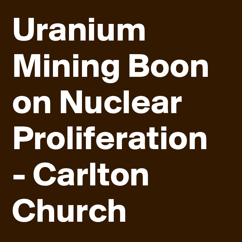 Uranium Mining Boon on Nuclear Proliferation - Carlton Church