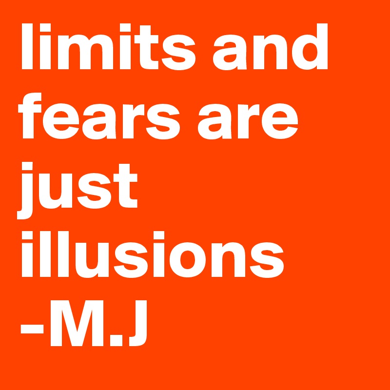 limits and fears are just illusions
-M.J 
