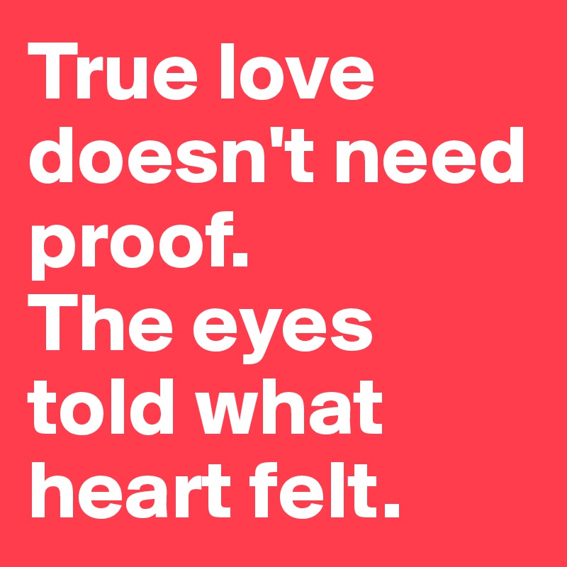 True love doesn't need proof.
The eyes told what heart felt.