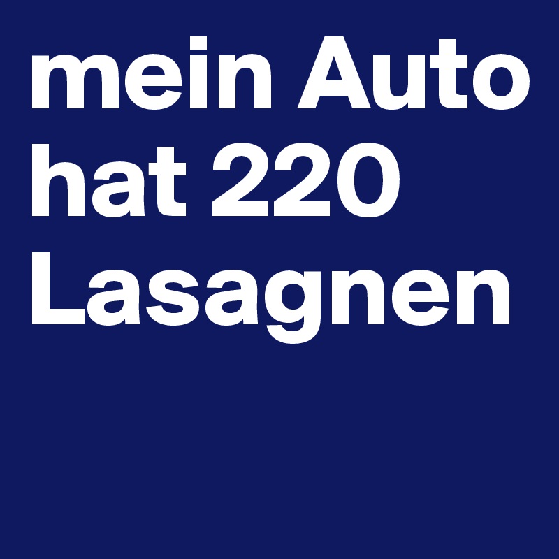 mein Auto hat 220 Lasagnen
