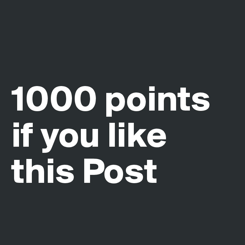 

1000 points if you like this Post
