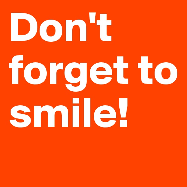 Don't forget to smile!