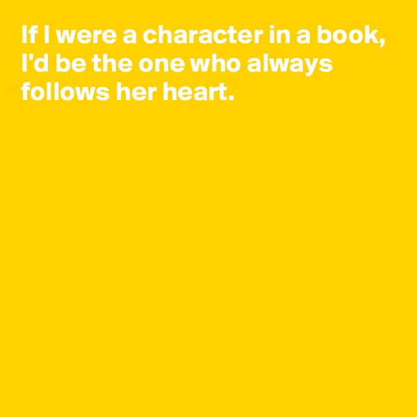 If I were a character in a book,
I'd be the one who always follows her heart.








