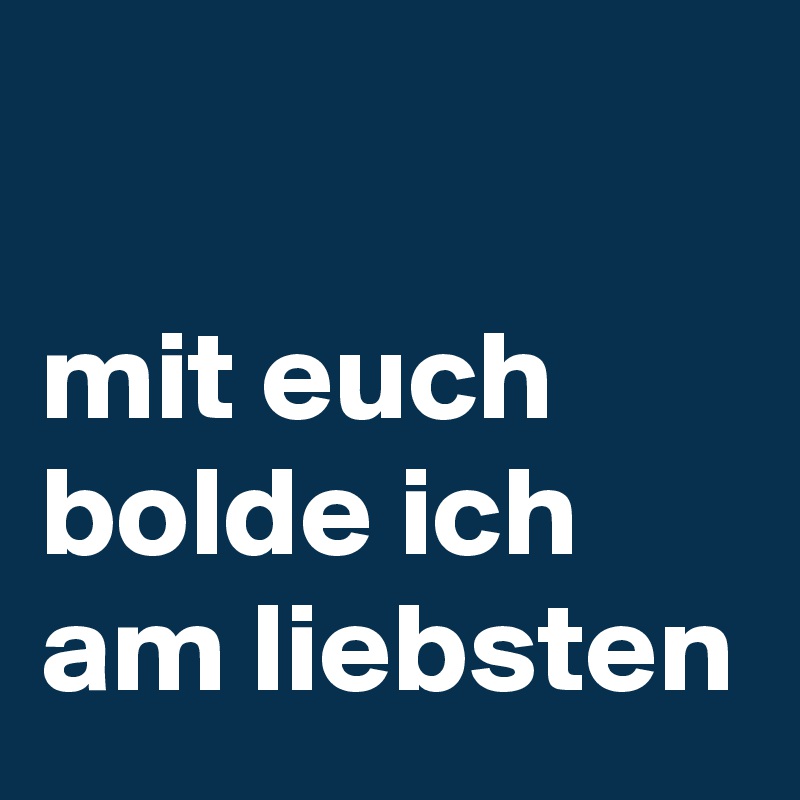 

mit euch bolde ich am liebsten