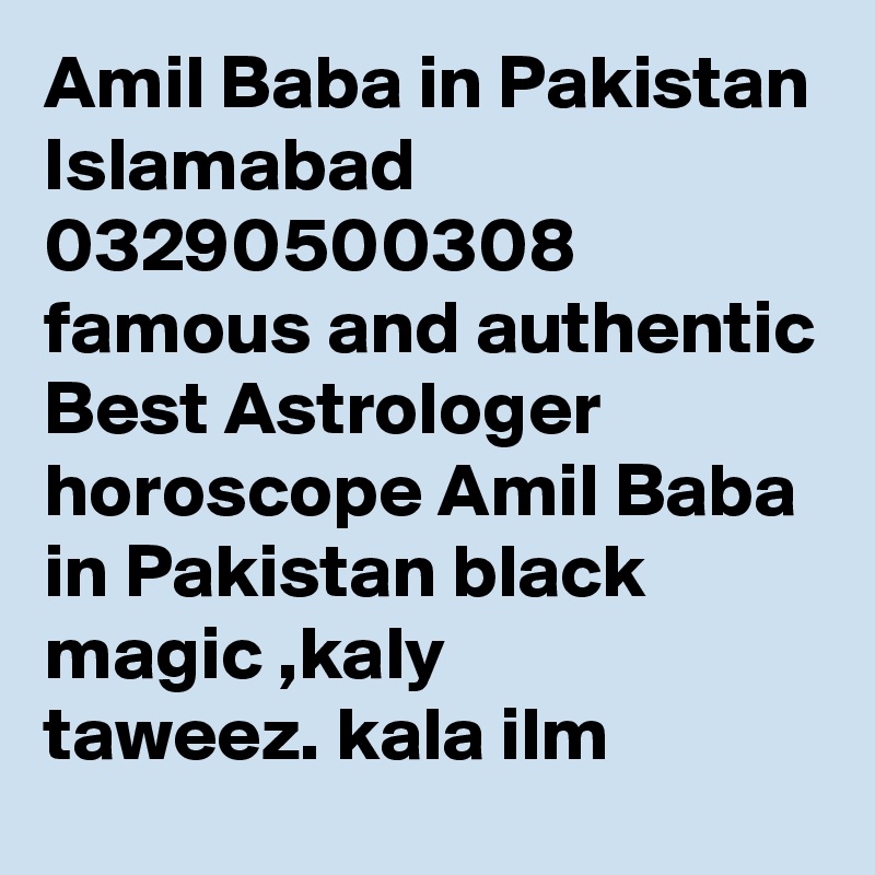 Amil Baba in Pakistan Islamabad 03290500308 famous and authentic Best Astrologer horoscope Amil Baba in Pakistan black magic ,kaly taweez. kala ilm