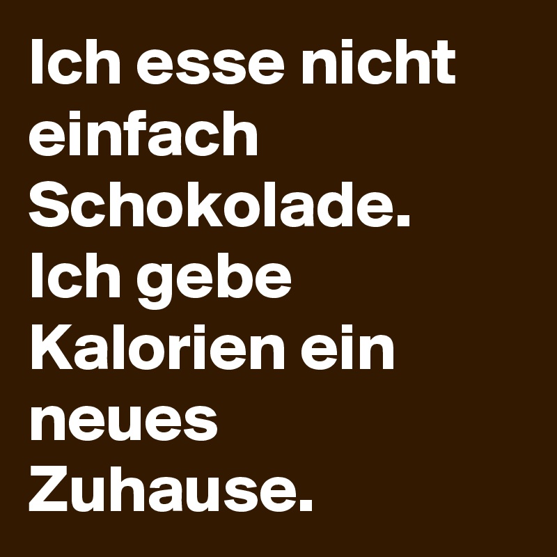 Ich esse nicht einfach Schokolade. 
Ich gebe Kalorien ein neues Zuhause. 