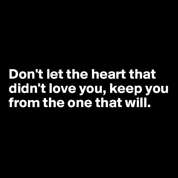 



Don't let the heart that didn't love you, keep you from the one that will.



