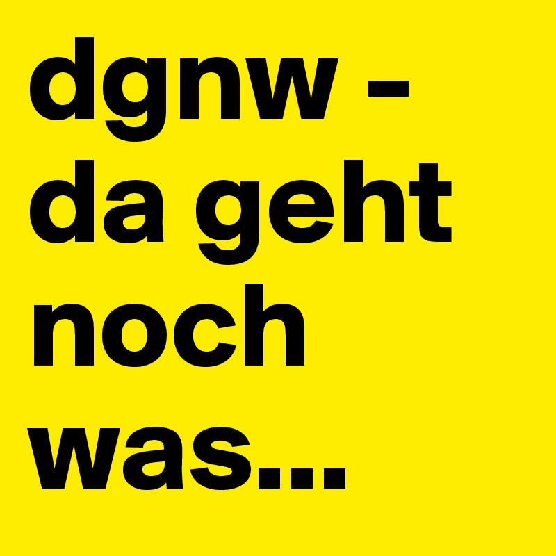 dgnw - da geht noch was...