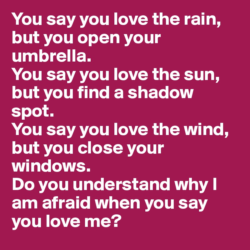 you-say-you-love-the-rain-but-you-open-your-umbrella-you-say-you-love