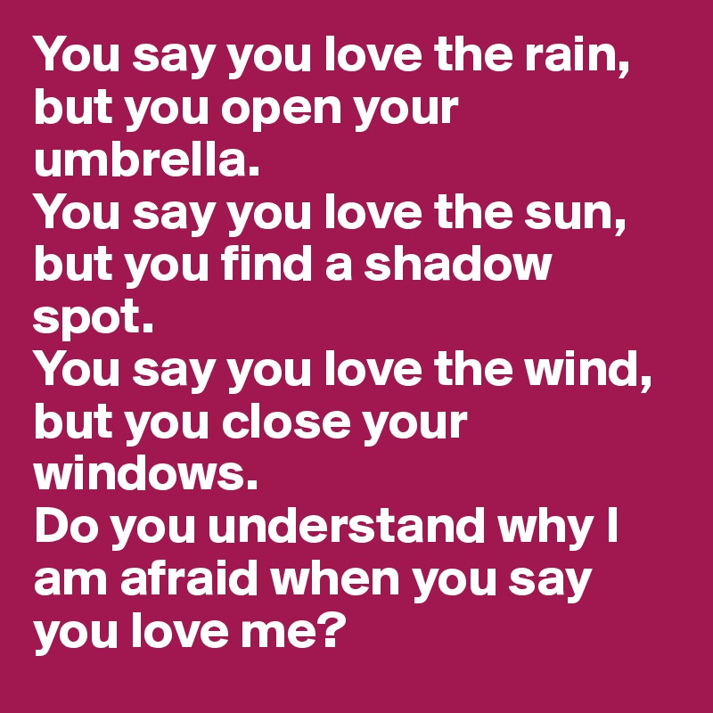 You say that you love rain, but you open your umbrella when it rains.