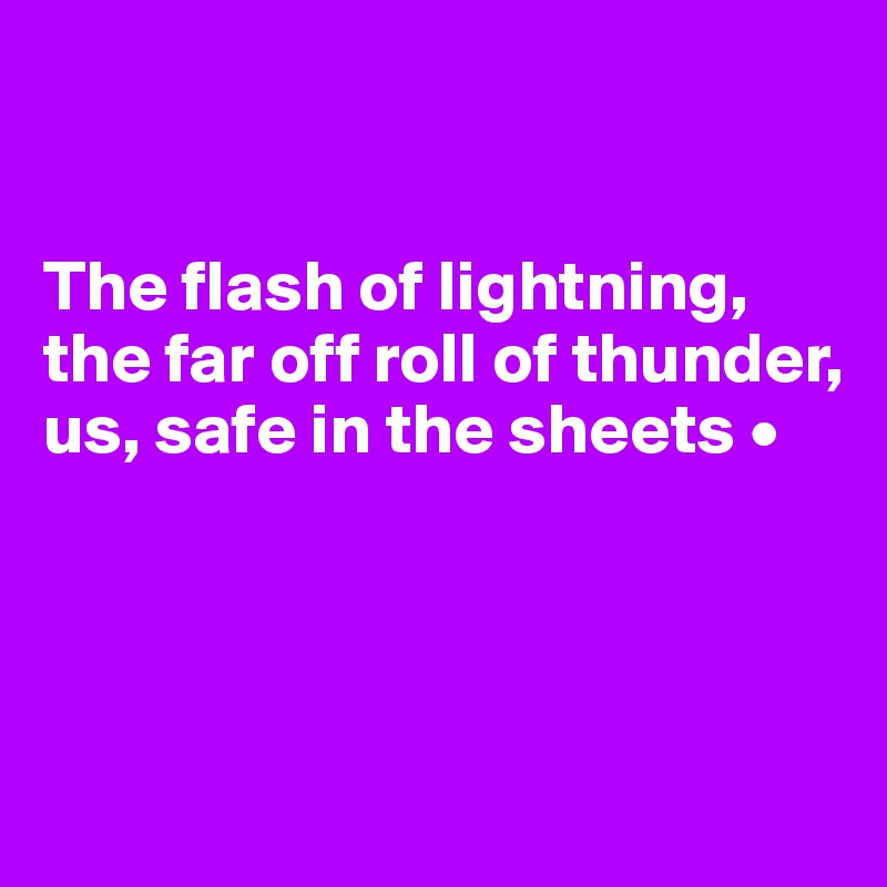 


The flash of lightning,
the far off roll of thunder,
us, safe in the sheets •




