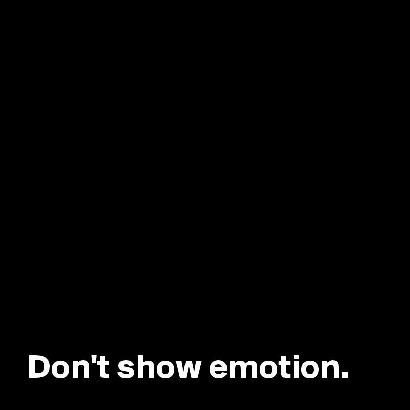 don-t-show-emotion-post-by-andshecame-on-boldomatic