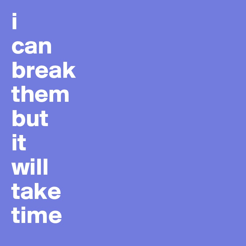 i
can
break
them
but
it
will
take
time