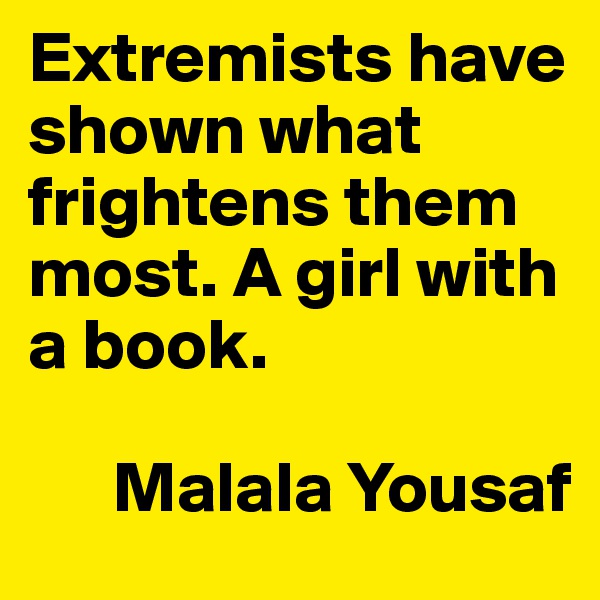 Extremists have shown what frightens them most. A girl with a book.

      Malala Yousaf