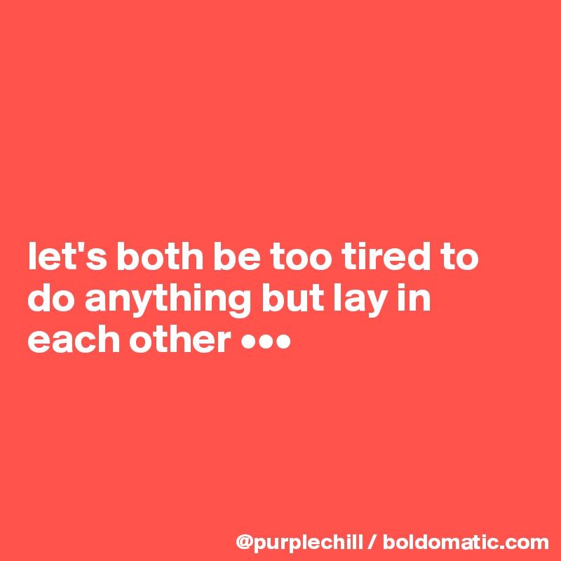 




let's both be too tired to do anything but lay in 
each other •••



