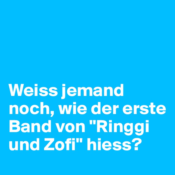 



Weiss jemand noch, wie der erste Band von "Ringgi und Zofi" hiess? 