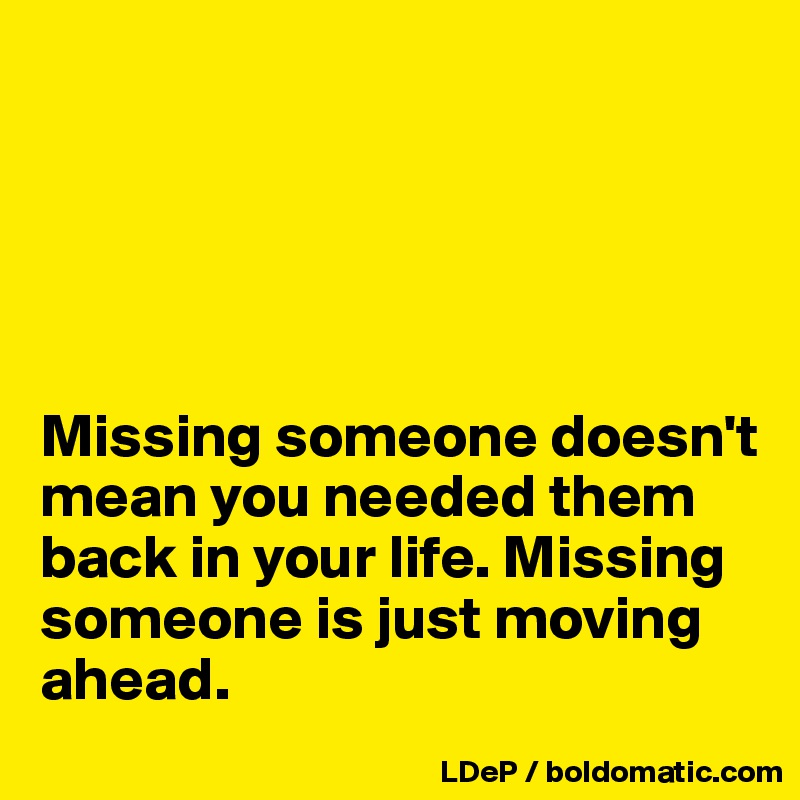 





Missing someone doesn't mean you needed them back in your life. Missing someone is just moving ahead. 