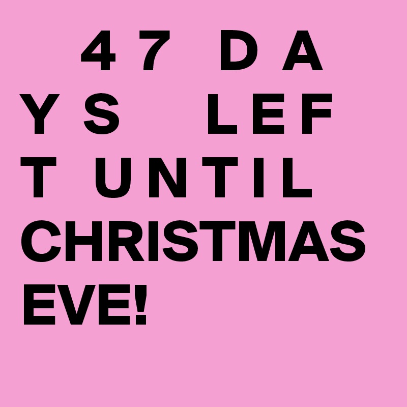      4  7    D  A  Y  S       L E F T   U N T I L     CHRISTMAS EVE!   