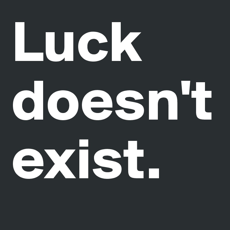 Luck doesn't exist. 