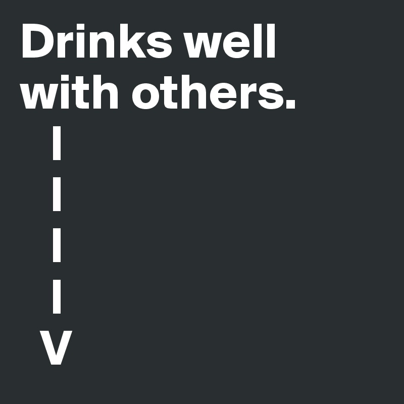 Drinks well with others.
   l
   l
   l
   l
  V