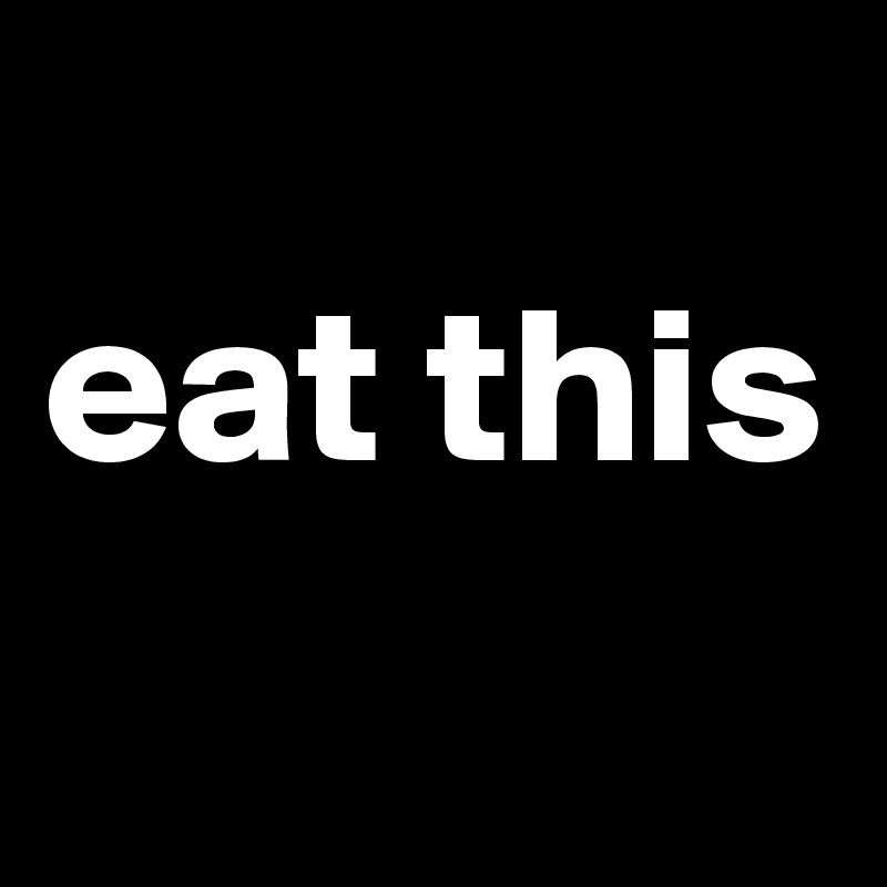
eat this