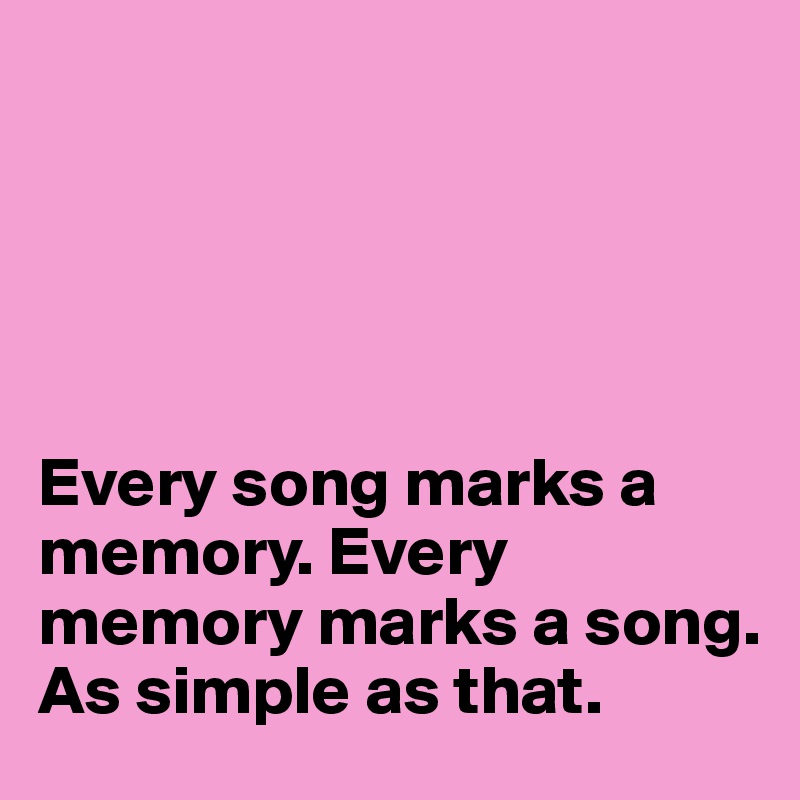 





Every song marks a memory. Every memory marks a song. As simple as that. 