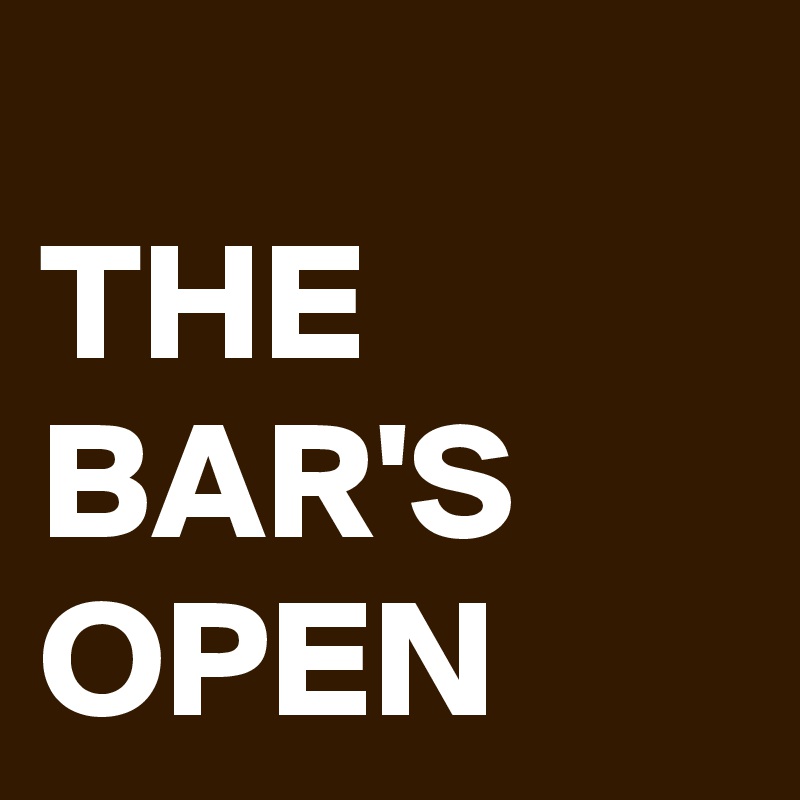 
THE BAR'S
OPEN