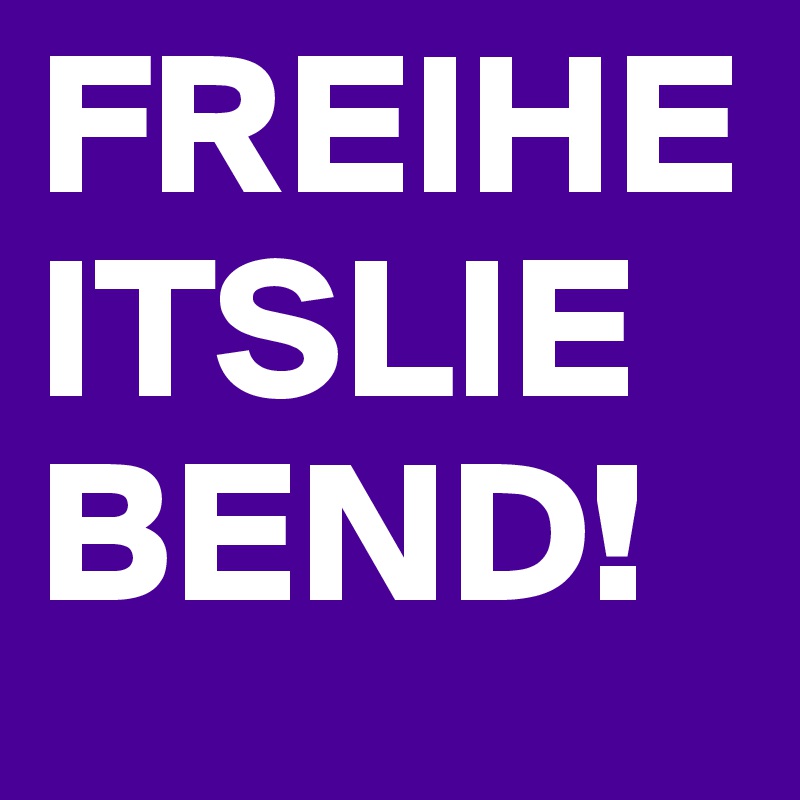FREIHEITSLIEBEND!