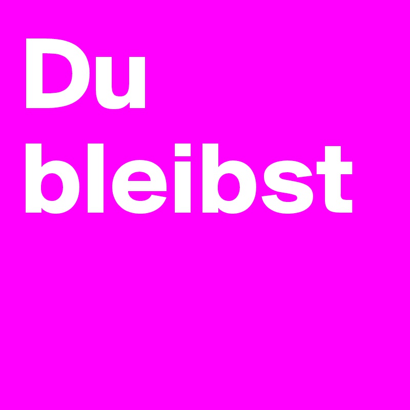 Du bleibst