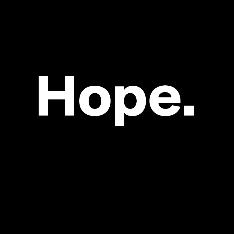 
  Hope.