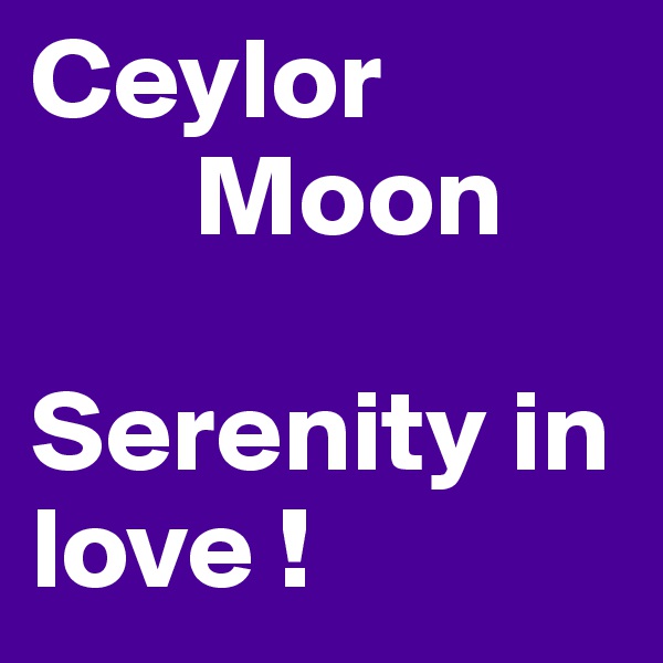 Ceylor
       Moon

Serenity in love !