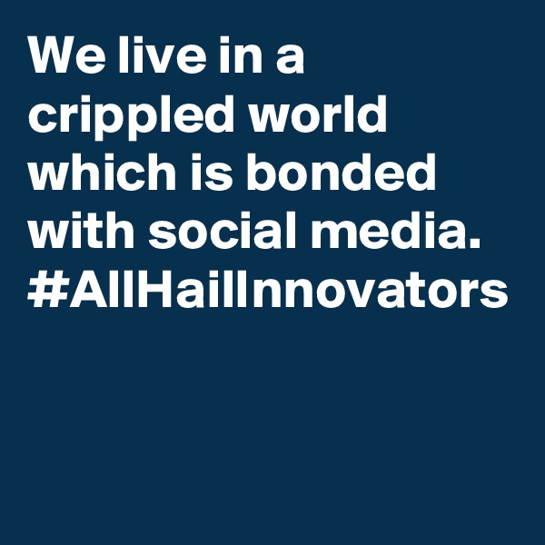 We live in a crippled world which is bonded with social media. #AllHailInnovators