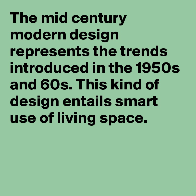 The mid century modern design represents the trends introduced in the 1950s and 60s. This kind of design entails smart use of living space. 


