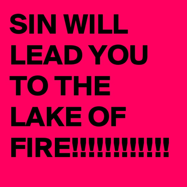 SIN WILL LEAD YOU TO THE LAKE OF FIRE!!!!!!!!!!!!