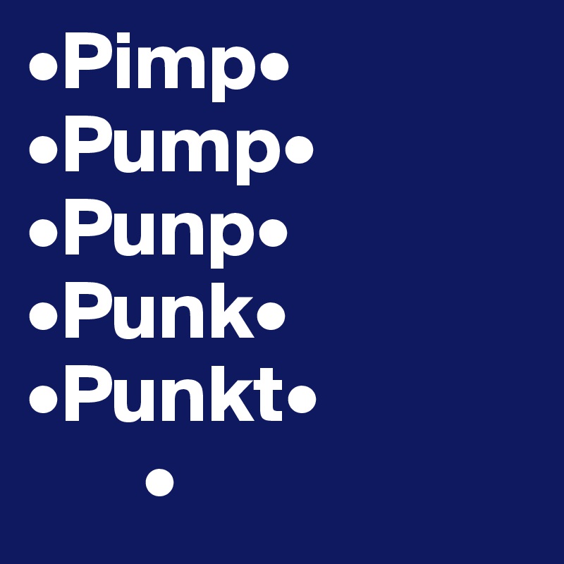 •Pimp•
•Pump•
•Punp•
•Punk•
•Punkt•
       •