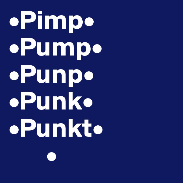 •Pimp•
•Pump•
•Punp•
•Punk•
•Punkt•
       •