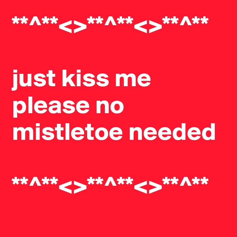 **^**<>**^**<>**^**

just kiss me please no mistletoe needed

**^**<>**^**<>**^**