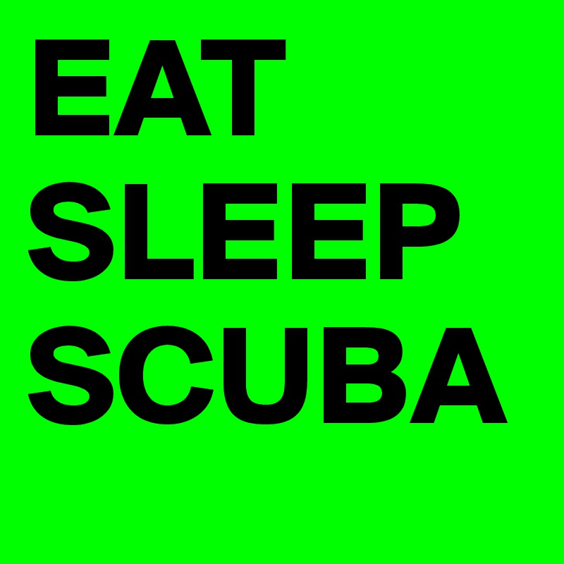 EAT
SLEEP
SCUBA