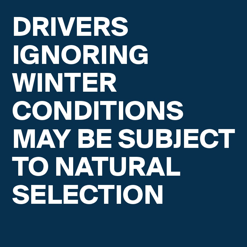 DRIVERS IGNORING WINTER CONDITIONS MAY BE SUBJECT TO NATURAL SELECTION