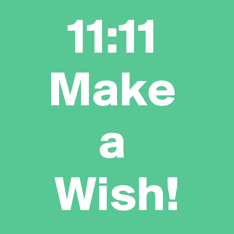 11:11
Make
a
 Wish!