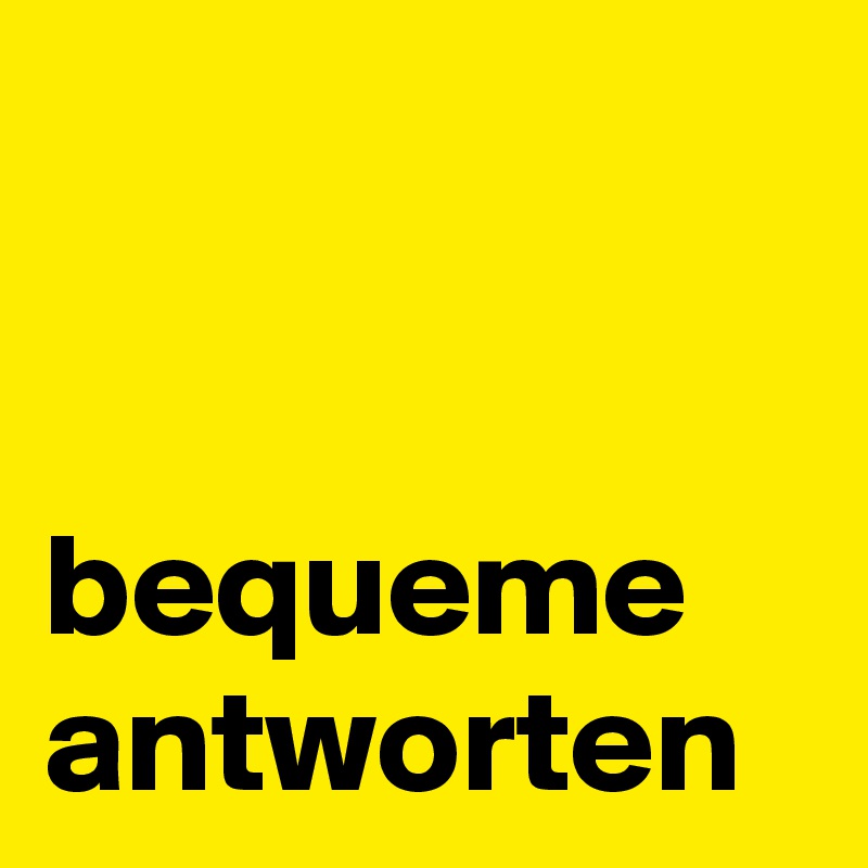 


bequeme antworten