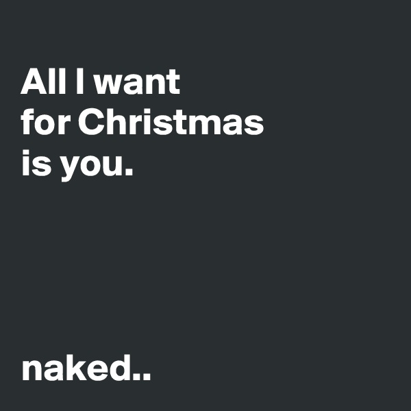 
All I want
for Christmas 
is you.




naked..