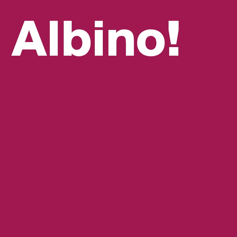 Albino! 


