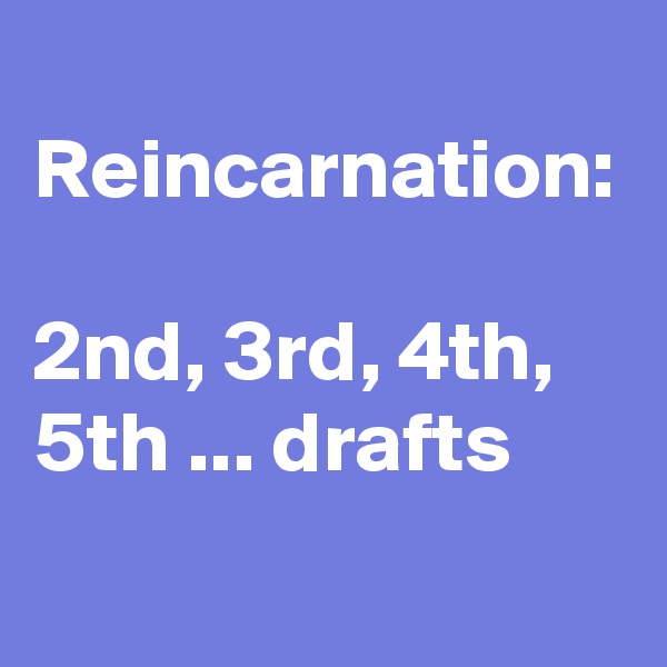 
Reincarnation:

2nd, 3rd, 4th, 5th ... drafts