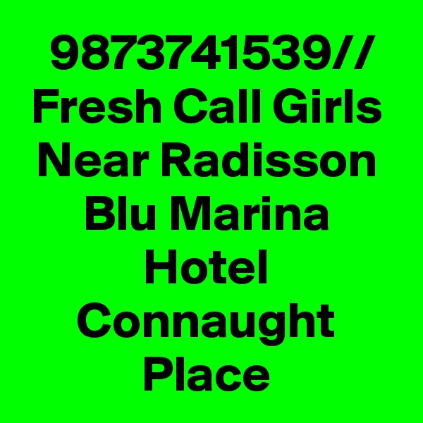 9873741539// Fresh Call Girls Near Radisson Blu Marina Hotel Connaught Place