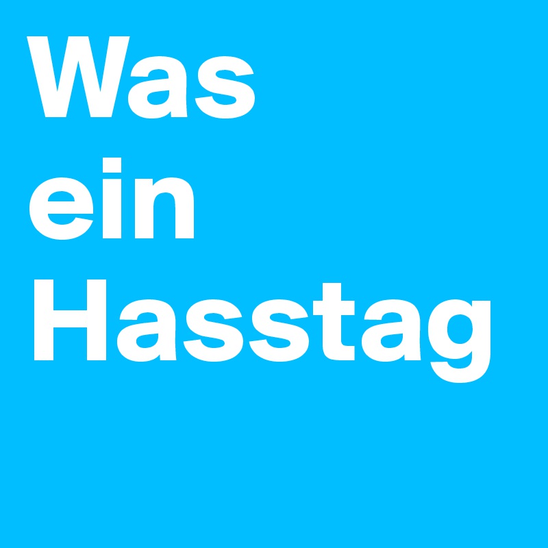 Was
ein 
Hasstag
