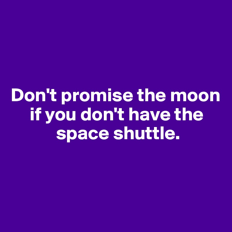 



Don't promise the moon 
     if you don't have the 
            space shuttle.


