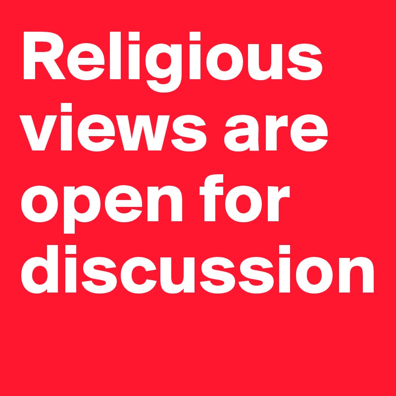 Religious views are open for discussion