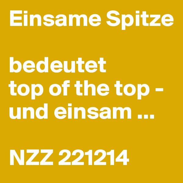 Einsame Spitze

bedeutet
top of the top -
und einsam ...

NZZ 221214