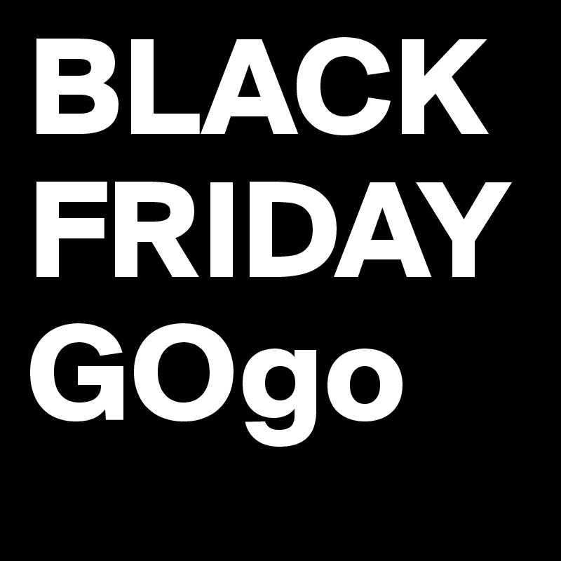 BLACK
FRIDAY
GOgo